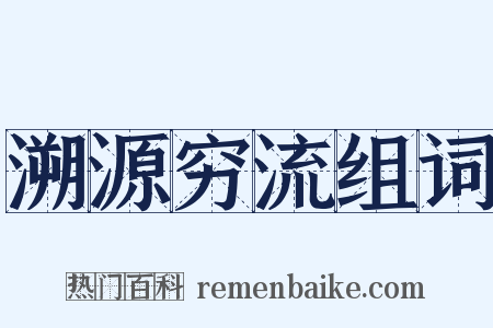 溯源穷流组词是什么意思的图片
